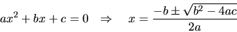 \begin{displaymath}
ax^2 + bx + c = 0
&nbsp;&nbsp; \Rightarrow&nbsp;&nbsp;&nbsp;
x = \frac{-b \pm \sqrt{b^2 - 4ac}}{2a}
\end{displaymath}