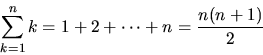 \begin{displaymath}
\sum_{k=1}^n k = 1 + 2 + \cdots + n = \frac{n(n+1)}{2}
\end{displaymath}