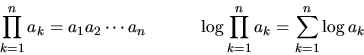\begin{displaymath}
\prod_{k=1}^n a_k = a_1 a_2 \cdots a_n
&nbsp;&nbsp;&nbsp;&nbsp;&nbsp;&nbsp;&nbsp;&nbsp;&nbsp; \log \prod_{k=1}^n a_k = \sum_{k=1}^n \log a_k
\end{displaymath}