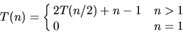 \begin{displaymath}
T(n) = \cases{ 2 T(n/2) + n - 1 & $n > 1$\ \cr 0 & $n = 1$}
\end{displaymath}