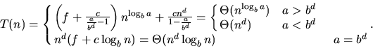 \begin{displaymath}
T(n) = \cases{
\left(f + \frac{c}{\frac{a}{b^d} - 1}\right) ...
... $} \cr
n^d(f + c\log_b n) = \Theta(n^d\log_b n) & $a = b^d$}.
\end{displaymath}