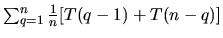 $\sum_{q=1}^n \frac{1}{n} [T(q-1) +
T(n-q)]$