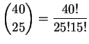 $ \displaystyle \binom{40}{25} = \frac{40!}{25!15!}$