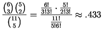 $ \displaystyle \frac{ \binom{6}{3} \binom{5}{2} }{ \binom{11}{5} } = \frac{ \frac{6!}{3!3!} \cdot \frac{5!}{2!3!} }{ \frac{11!}{5!6!} } \approx .433$