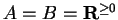 $ A = B = {\bf {R}}^{\geq 0}$