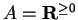 $ A = {\bf {R}}^{\geq 0}$
