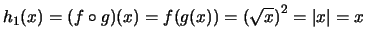 $ h_1(x) = (f \circ g)(x) = f(g(x)) = \left( \sqrt{x} \right)^2 = \vert x\vert = x$