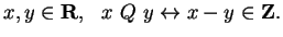 $\displaystyle x,y \in {\bf {R}}, \ \ x \ Q \ y \leftrightarrow x-y \in {\bf {Z}}. $