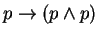 $ p \to (p \wedge p)$