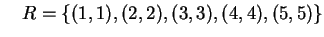 $ \quad R = \{(1,1),(2,2),(3,3),(4,4),(5,5)\}$