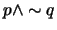 $ p \wedge \sim q$