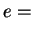 $\displaystyle e =$
