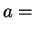 $\displaystyle a =$