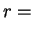 $\displaystyle r =$