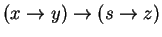 $ (x \to y) \to (s \to z)$