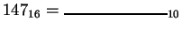 $ 147_{16} = \rule{1in}{1pt}_{10}$
