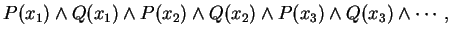 $\displaystyle P(x_1) \wedge Q(x_1) \wedge P(x_2) \wedge Q(x_2) \wedge P(x_3) \wedge Q(x_3) \wedge \cdots, $