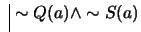 $ \ \vline \ \sim Q(a) \wedge \sim S(a)$