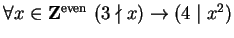$ \forall x \in {\bf {Z}}^{\text{even}} \ (3 \nmid x) \to (4 \mid x^2)$