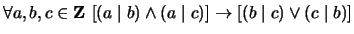 $ \forall a,b,c \in {\bf {Z}}\ [(a \mid b) \wedge (a \mid c)] \to [(b \mid c) \vee (c \mid b)]$