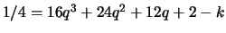 $ 1/4 = 16q^3 +24q^2 + 12q + 2 - k$