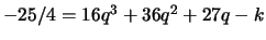$ -25/4 = 16q^3 +36q^2 + 27q - k$