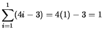$ \displaystyle \sum_{i=1}^1 (4i-3) = 4(1)-3 = 1$