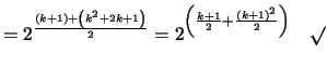 $\displaystyle = 2^{\frac{\left(k + 1\right) + \left( k^2 + 2k + 1 \right)}{2}} =2^{\left(\frac{k+1}{2} + \frac{(k+1)^2}{2}\right)} \quad \surd$