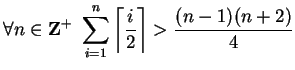 $ \displaystyle \forall n \in {\bf {Z}}^+ \ \sum_{i=1}^n \left\lceil \frac{i}{2} \right\rceil > \frac{(n-1)(n+2)}{4}$