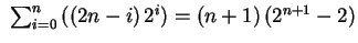 $ \ \sum_{i=0}^n \left( \left(2n-i \right) 2^i \right) = (n+1) \left( 2^{n+1}-2\right)$