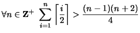 $ \displaystyle \forall n \in {\bf {Z}}^+ \ \sum_{i=1}^n \left\lceil \frac{i}{2} \right\rceil > \frac{(n-1)(n+2)}{4}$