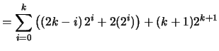 $\displaystyle = \sum_{i=0}^k \left( \left(2k-i \right) 2^i + 2(2^i) \right) + (k+1)2^{k+1}$