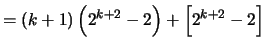 $\displaystyle = (k+1) \left( 2^{k+2}-2 \right)+ \left[ 2^{k+2}-2\right]$