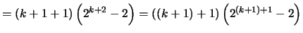 $\displaystyle = (k+1+1) \left( 2^{k+2} - 2\right) = ((k+1)+1) \left( 2^{(k+1)+1} - 2\right)$