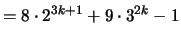 $\displaystyle = 8 \cdot 2^{3k+1} + 9 \cdot 3^{2k} - 1$
