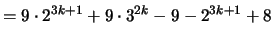 $\displaystyle = 9 \cdot 2^{3k+1} + 9 \cdot 3^{2k} - 9 - 2^{3k+1} +8$