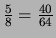 $\frac{5}{8} = \frac{40}{64} $