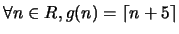 $ \forall n \in R, g(n)= \lceil n + 5 \rceil$