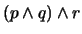 $(p \wedge q) \wedge r$