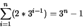 \begin{displaymath}
\sum_{i=1}^{n} (2 * 3^{i-1}) = 3^n - 1
\end{displaymath}