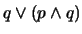 $q \vee (p \wedge q)$