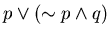 $p \vee (\sim p \wedge q)$