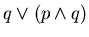 $q \vee (p \wedge q)$