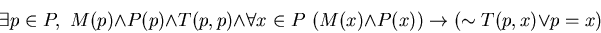 \begin{displaymath}
\exists p \in P, \,\, M(p) \wedge P(p) \wedge T(p,p) \wedge...
... P \,\, (M(x) \wedge P(x)) \rightarrow (\sim T(p,x) \vee p=x)
\end{displaymath}