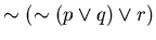 $\sim (\sim (p \vee q) \vee r)$