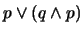 $p \vee (q \wedge p)$