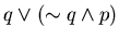 $q \vee (\sim q \wedge p)$
