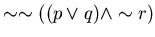 $\sim \sim ( (p \vee q) \wedge \sim r )$