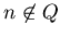 $n \not\in Q$