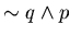 $\sim q \wedge p$